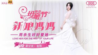 星空传媒 XK8125 母亲节新娘妈妈 深一点儿子好滑好顶 用力好舒服 好棒儿子和妈妈一起高潮 金妍