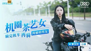 星空传媒 XK8128 机圈茶艺女 骑完机车 再骑闺蜜的男友 小婵