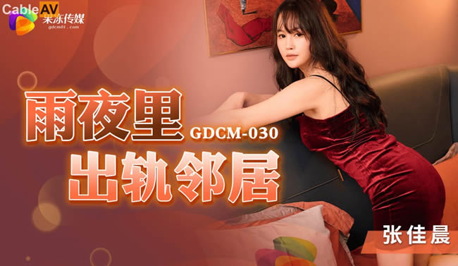 果冻传媒 GDCM030 雨夜里出轨邻居 老公出差一起视频手淫 男邻居炽热肉棒令人着迷 淫乱交合 张佳晨
