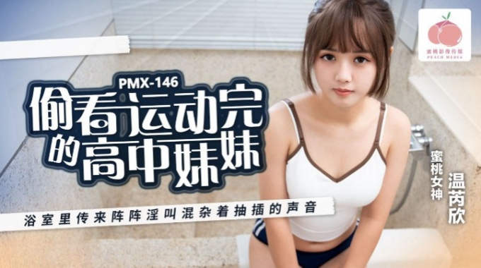 【蜜桃传媒】pmx-146 偷看运动完的高中妹妹-温芮欣