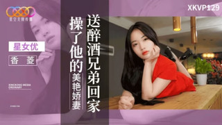 【星空无限传媒】xkvp-129 送醉酒兄弟回家操了他的美艳娇妻-香菱