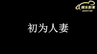 【今日推荐】精东影业出品国产AV剧情新作JD010-初为人妻小悠欲火焚身和老公啪啪 爆操内射粉穴 高清1080P原版首发